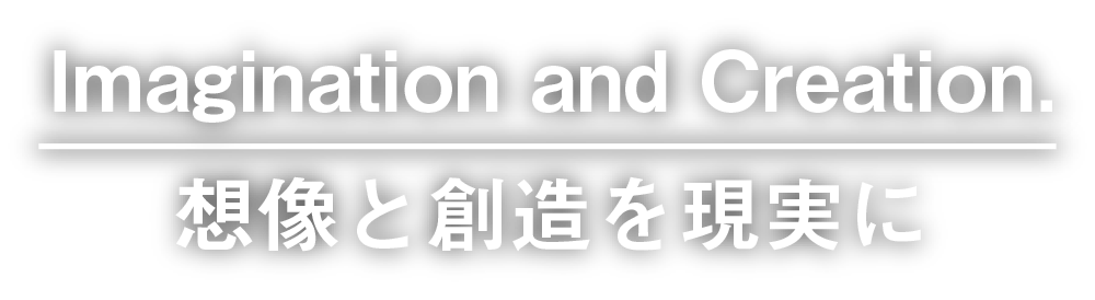 Imagination and Creation.「想像と創造を現実に」
